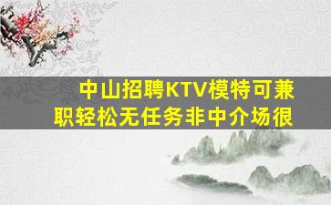 中山招聘KTV模特可兼职轻松无任务非中介场很